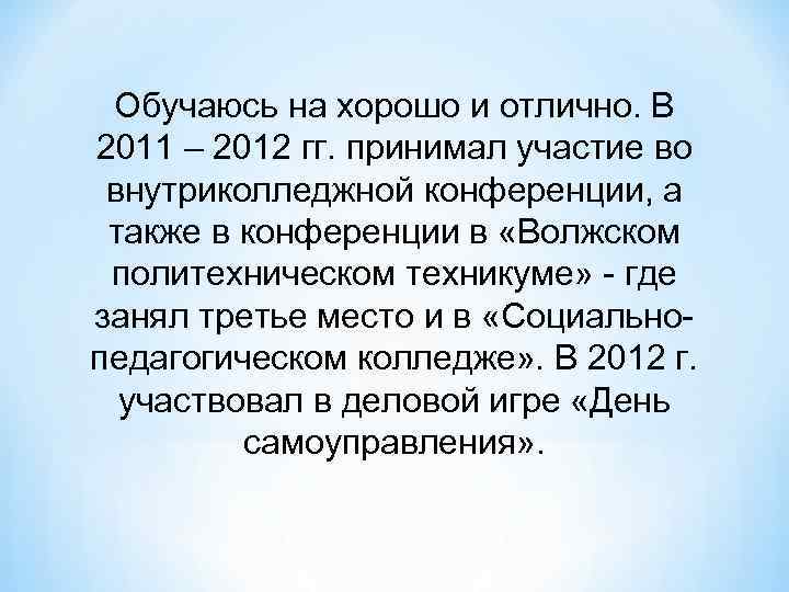 Обучаюсь на хорошо и отлично. В 2011 – 2012 гг. принимал участие во внутриколледжной