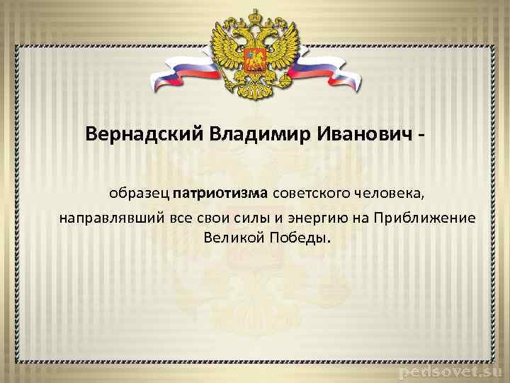 Вернадский Владимир Иванович - образец патриотизма советского человека, направлявший все свои силы и энергию
