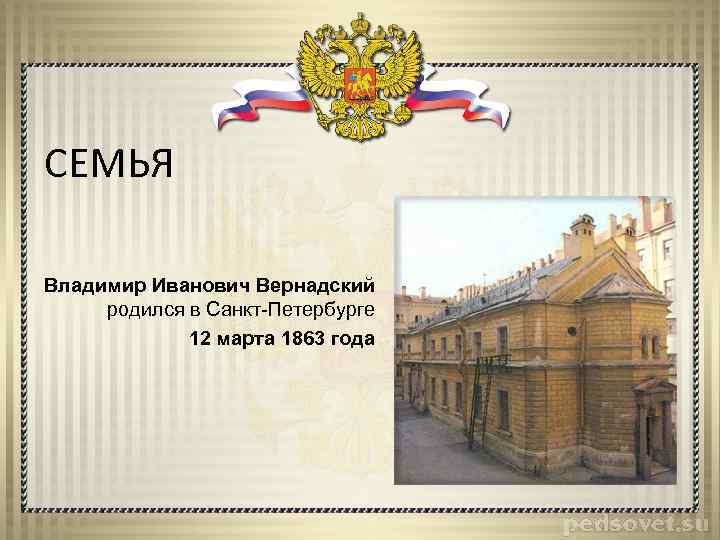 СЕМЬЯ Владимир Иванович Вернадский родился в Санкт-Петербурге 12 марта 1863 года 