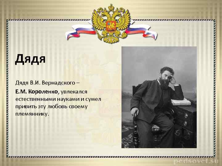 Дядя В. И. Вернадского – Е. М. Короленко, увлекался естественными науками и сумел привить