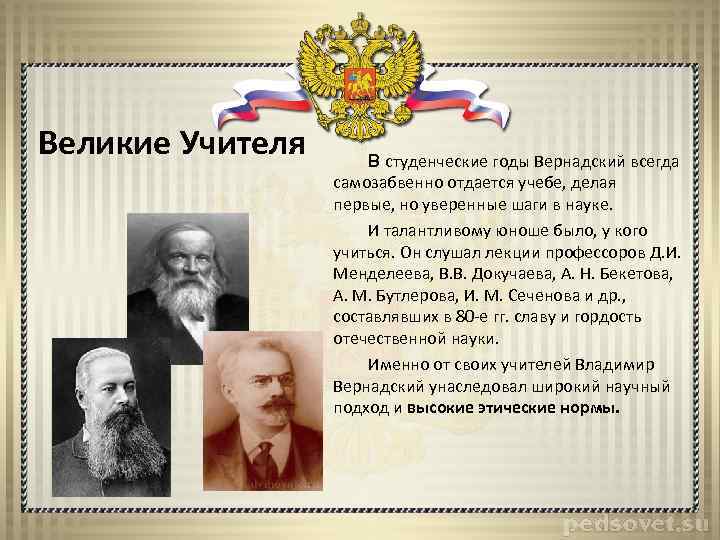 Великие Учителя В студенческие годы Вернадский всегда самозабвенно отдается учебе, делая первые, но уверенные