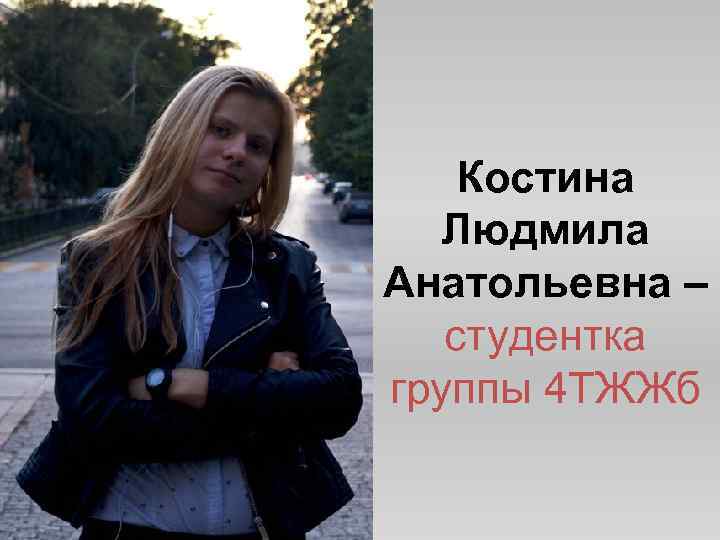 Костина Людмила Анатольевна – студентка группы 4 ТЖЖб 