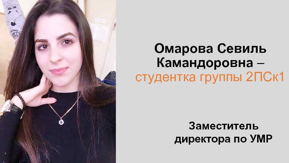 Омарова Севиль Камандоровна – студентка группы 2 ПСк 1 Заместитель директора по УМР 