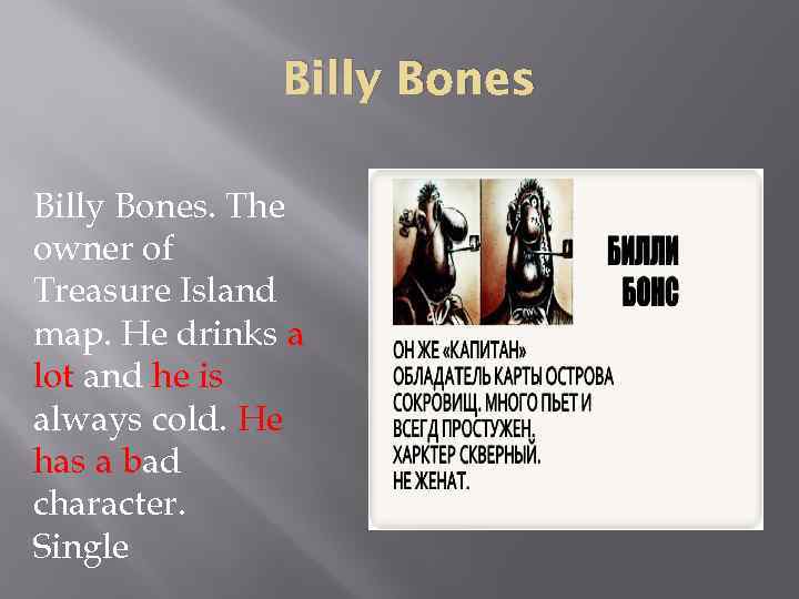 Billy Bones. The owner of Treasure Island map. He drinks a lot and he