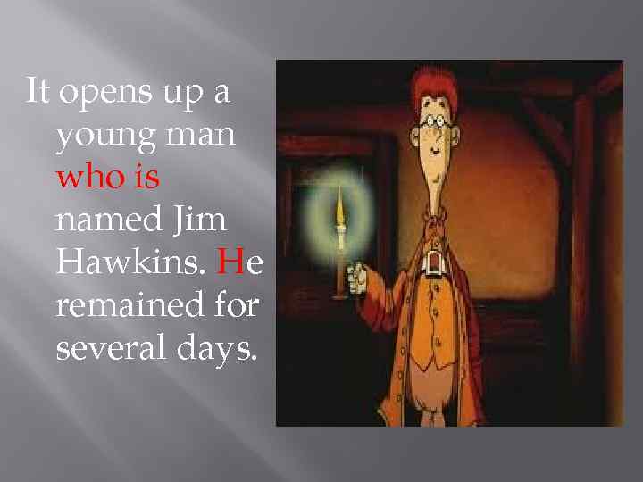 It opens up a young man who is named Jim Hawkins. He remained for