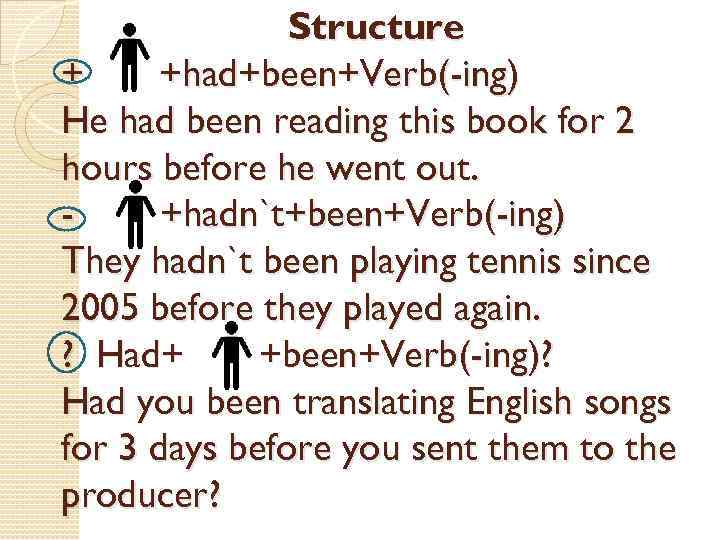 Structure + +had+been+Verb(-ing) He had been reading this book for 2 hours before he
