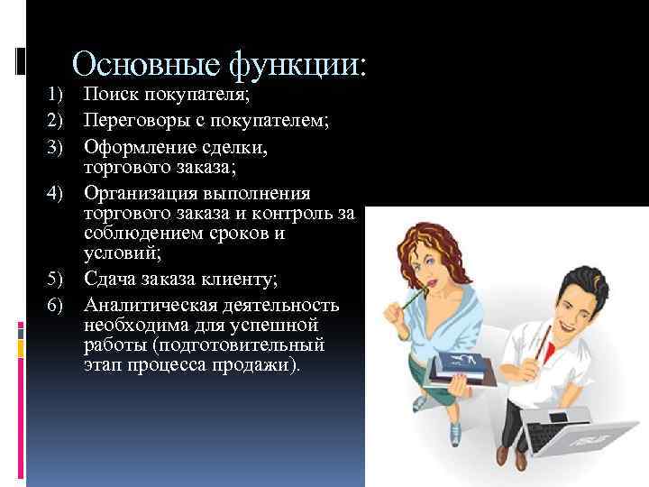 Основные функции: 1) Поиск покупателя; 2) Переговоры с покупателем; 3) Оформление сделки, торгового заказа;