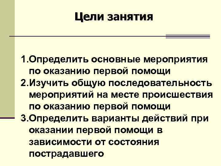 Цели занятия 1. Определить основные мероприятия по оказанию первой помощи 2. Изучить общую последовательность