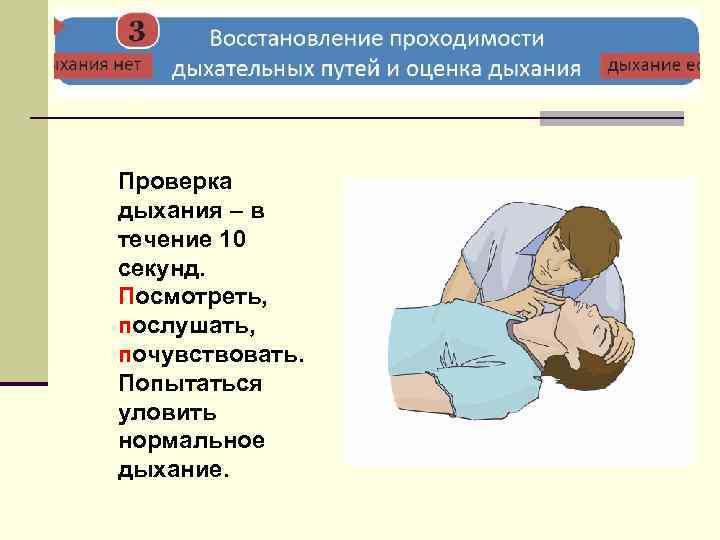 Проверка дыхания – в течение 10 секунд. Посмотреть, послушать, почувствовать. Попытаться уловить нормальное дыхание.