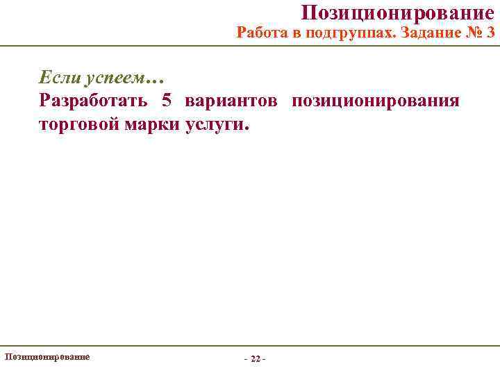 Позиционирование Работа в подгруппах. Задание № 3 Если успеем… Разработать 5 вариантов позиционирования торговой