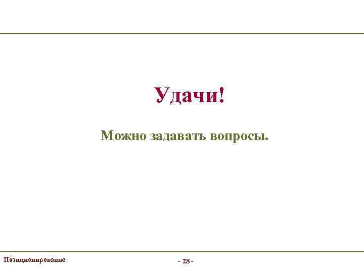 Удачи! Можно задавать вопросы. Позиционирование - 28 - 