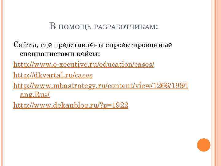 В ПОМОЩЬ РАЗРАБОТЧИКАМ: Сайты, где представлены спроектированные специалистами кейсы: http: //www. e-xecutive. ru/education/cases/ http: