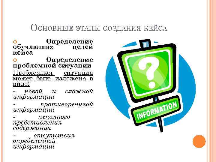 ОСНОВНЫЕ ЭТАПЫ СОЗДАНИЯ КЕЙСА Определение обучающих целей кейса Определение проблемной ситуации Проблемная ситуация может