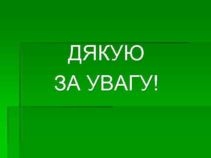 ДЯКУЮ ЗА УВАГУ! 