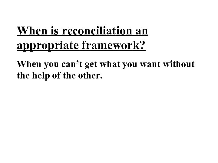 When is reconciliation an appropriate framework? When you can’t get what you want without