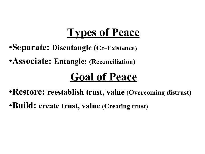 Types of Peace • Separate: Disentangle (Co-Existence) • Associate: Entangle; (Reconciliation) Goal of Peace