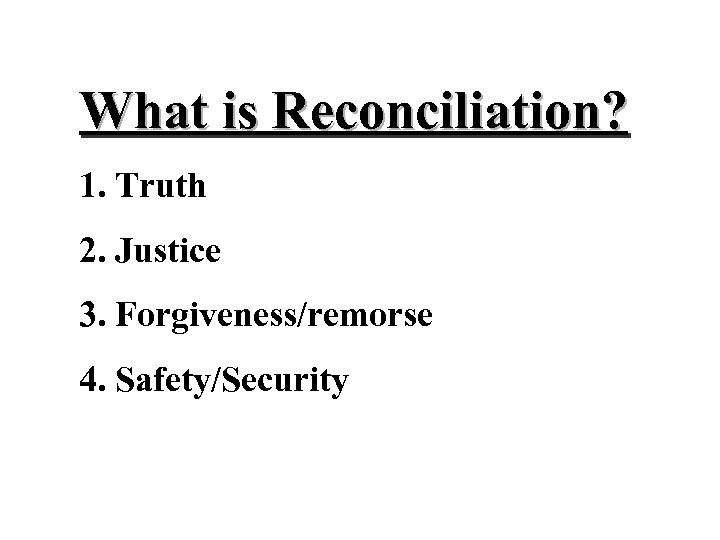 What is Reconciliation? 1. Truth 2. Justice 3. Forgiveness/remorse 4. Safety/Security 