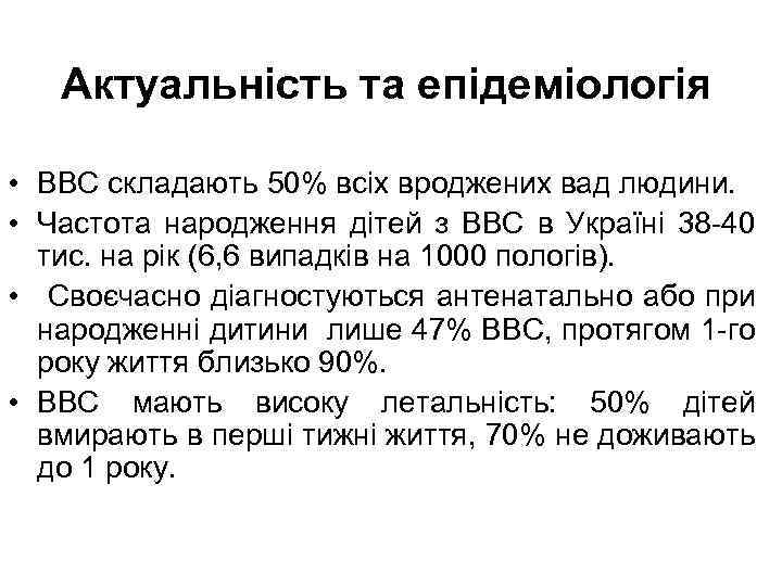 Актуальність та епідеміологія • ВВС складають 50% всіх вроджених вад людини. • Частота народження