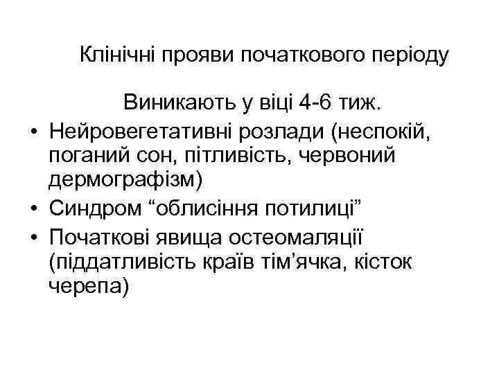 Клінічні прояви початкового періоду Виникають у віці 4 -6 тиж. • Нейровегетативні розлади (неспокій,