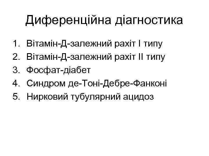 Диференційна діагностика 1. 2. 3. 4. 5. Вітамін-Д-залежний рахіт І типу Вітамін-Д-залежний рахіт ІІ