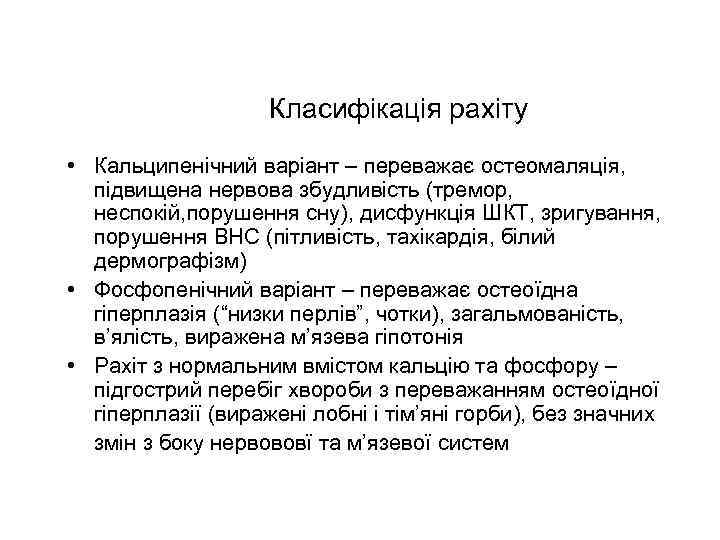 Класифікація рахіту • Кальципенічний варіант – переважає остеомаляція, підвищена нервова збудливість (тремор, неспокій, порушення