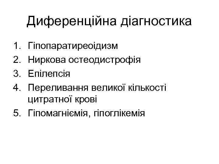 Диференційна діагностика 1. 2. 3. 4. Гіпопаратиреоідизм Ниркова остеодистрофія Епілепсія Переливання великої кількості цитратної