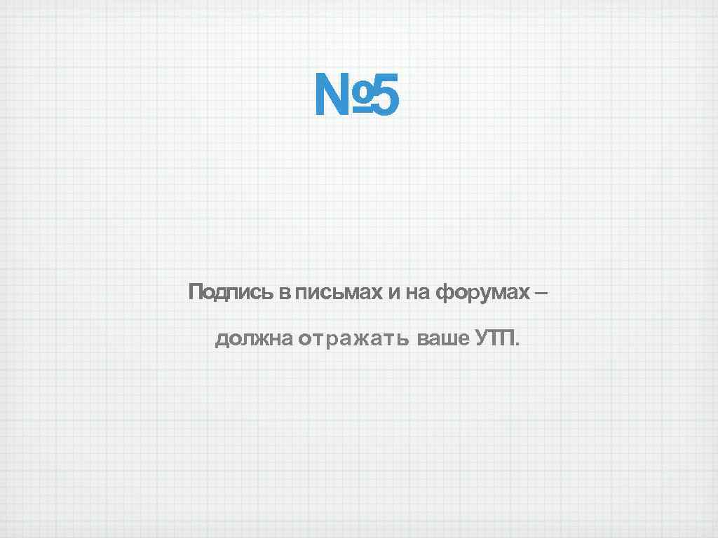 № 5 Подпись в письмах и на форумах – должна отражать ваше УТП. 