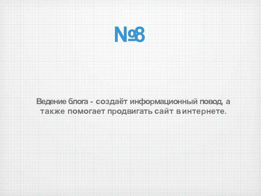 № 8 Ведение блога - создаёт информационный повод, а также помогает продвигать сайт в