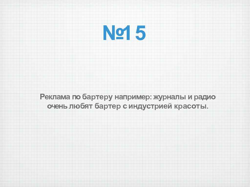 № 15 Реклама по бартеру например: журналы и радио очень любят бартер с индустрией