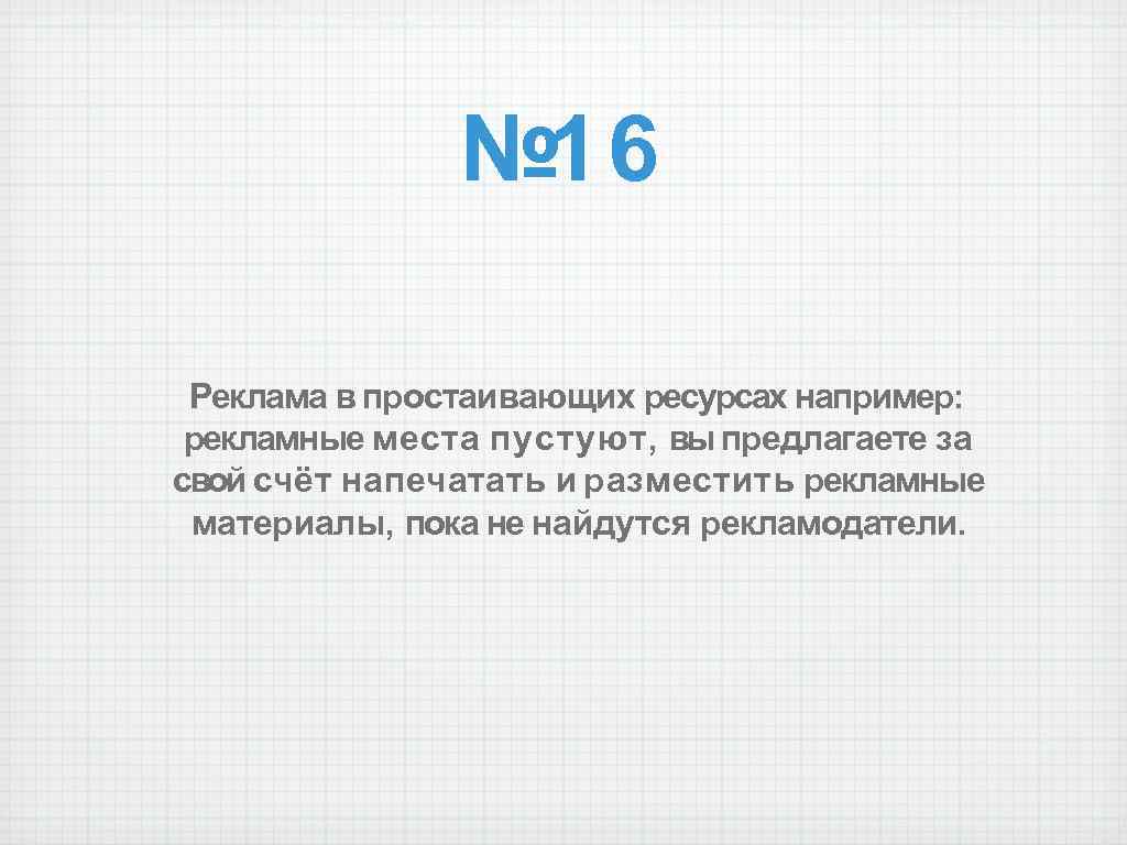 № 16 Реклама в простаивающих ресурсах например: рекламные места пустуют, вы предлагаете за свой