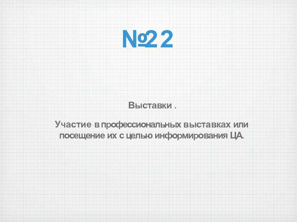 № 22 Выставки. Участие в профессиональных выставках или посещение их с целью информирования ЦА.