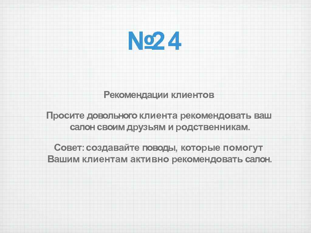 № 24 Рекомендации клиентов Просите довольного клиента рекомендовать ваш салон своим друзьям и родственникам.