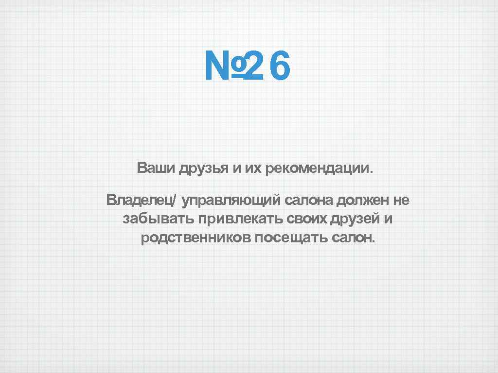 № 26 Ваши друзья и их рекомендации. Владелец/ управляющий салона должен не забывать привлекать