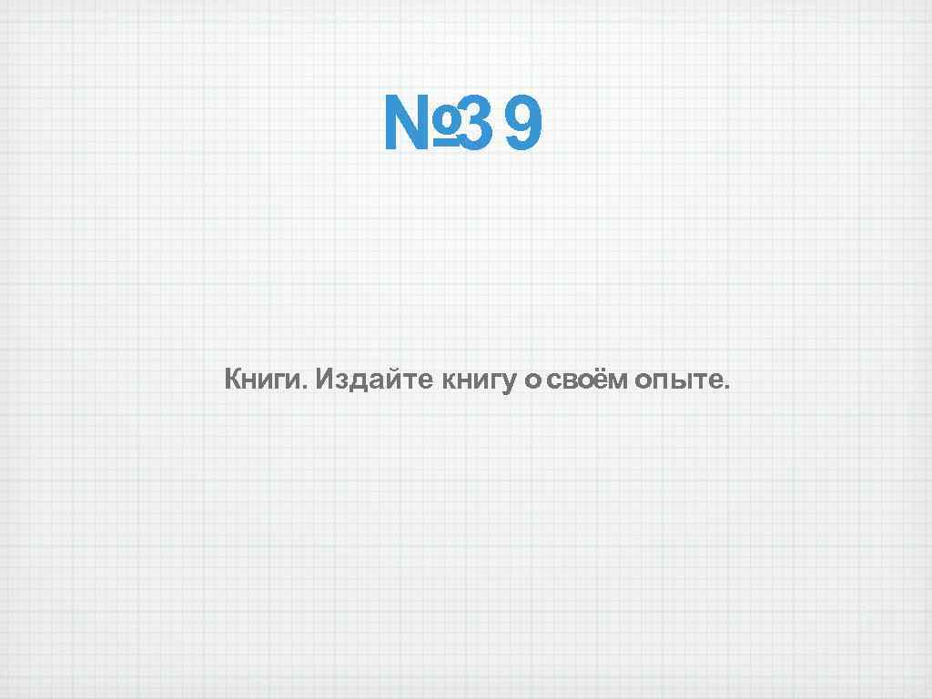 № 39 Книги. Издайте книгу о своём опыте. 