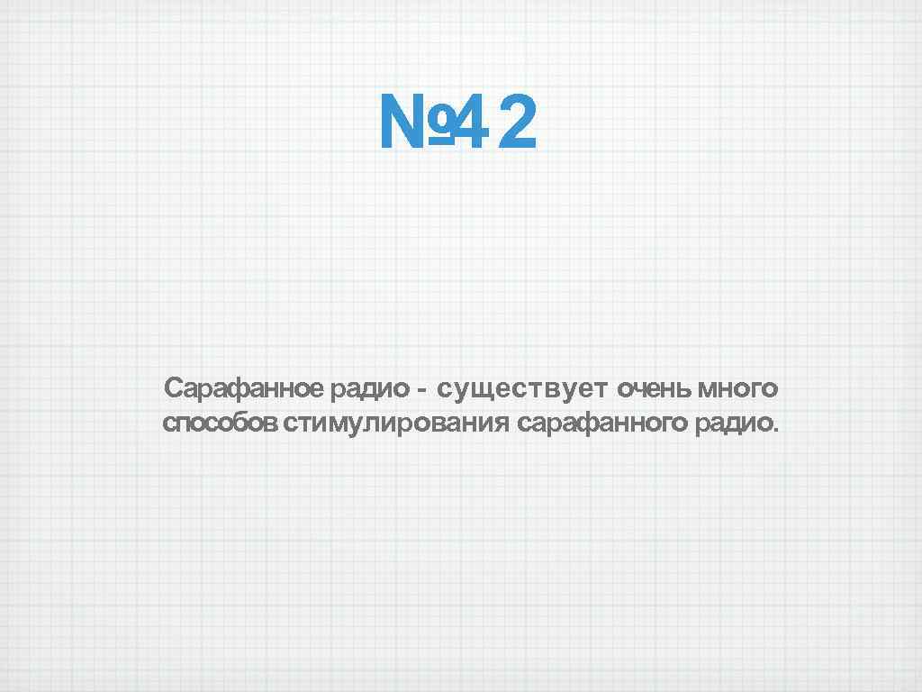 № 42 Сарафанное радио - существует очень много способов стимулирования сарафанного радио. 