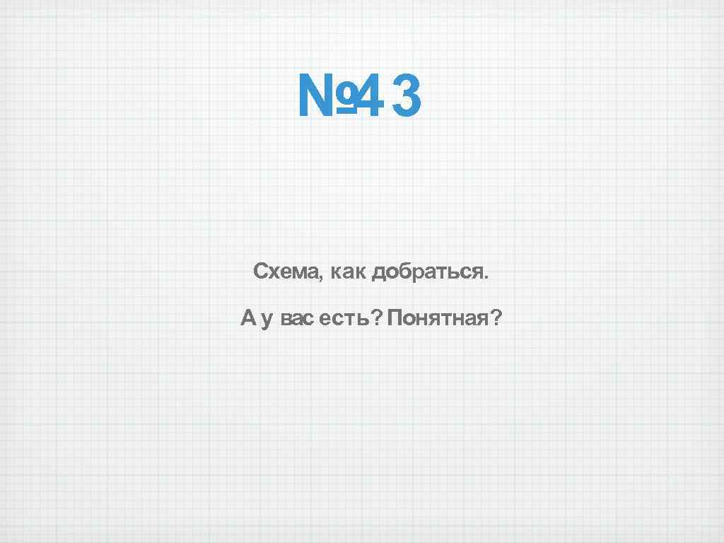 № 43 Схема, как добраться. А у вас есть? Понятная? 