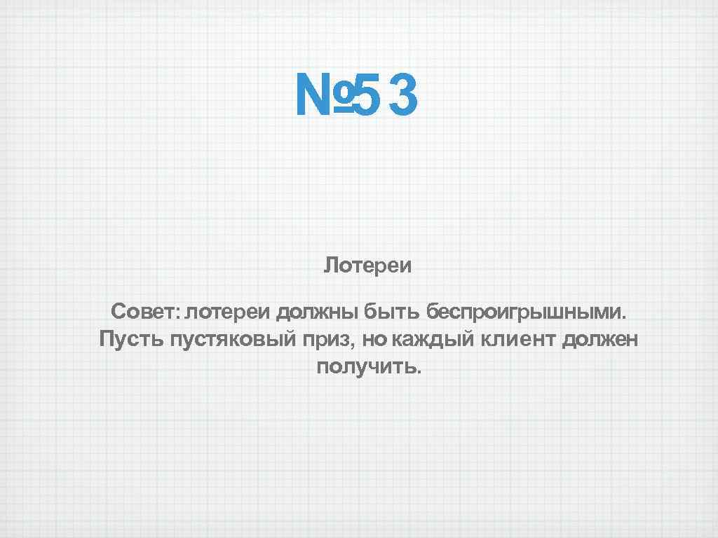 № 53 Лотереи Совет: лотереи должны быть беспроигрышными. Пусть пустяковый приз, но каждый клиент