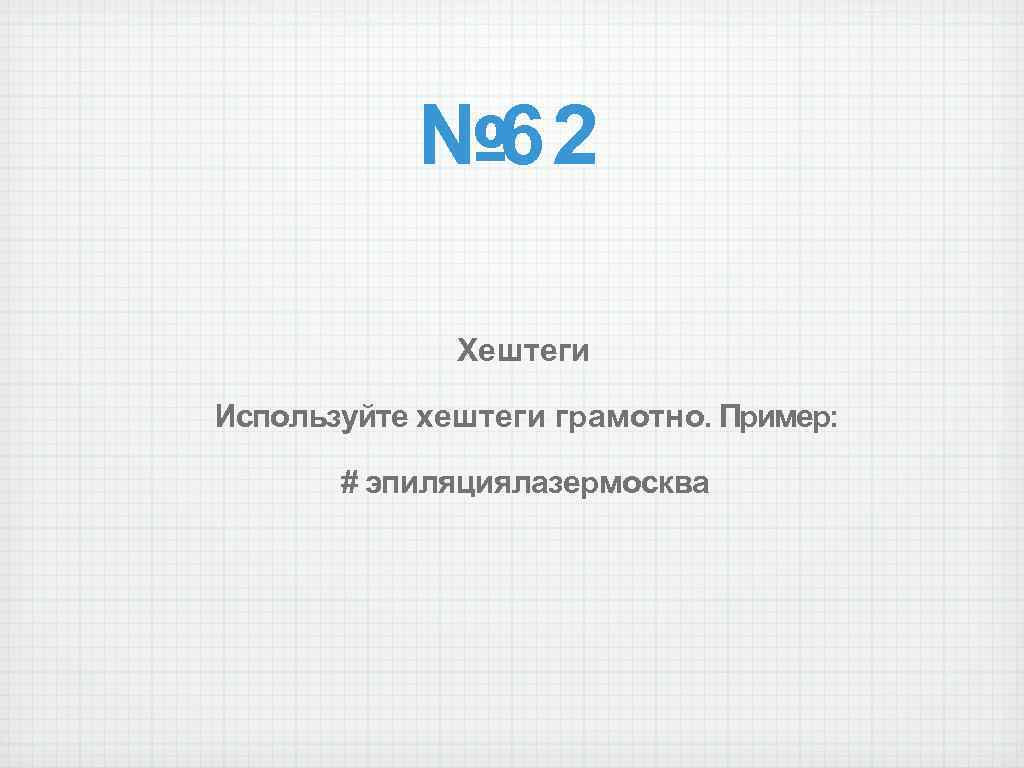 № 62 Хештеги Используйте хештеги грамотно. Пример: # эпиляциялазермосква 