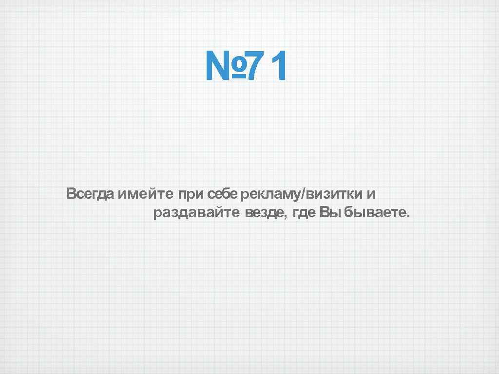 № 71 Всегда имейте при себе рекламу/визитки и раздавайте везде, где Вы бываете. 