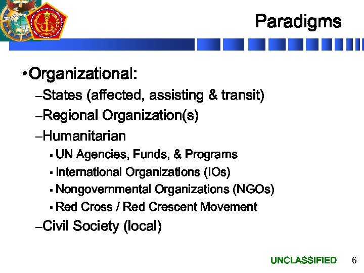 Paradigms • Organizational: –States (affected, assisting & transit) –Regional Organization(s) –Humanitarian § UN Agencies,