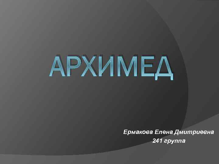 АРХИМЕД Ермакова Елена Дмитриевна 241 группа 