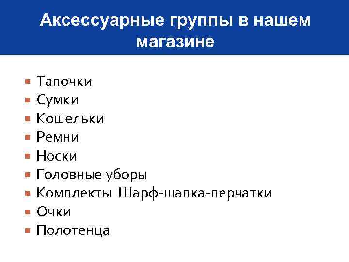 Аксессуарные группы в нашем магазине Тапочки Сумки Кошельки Ремни Носки Головные уборы Комплекты Шарф-шапка-перчатки