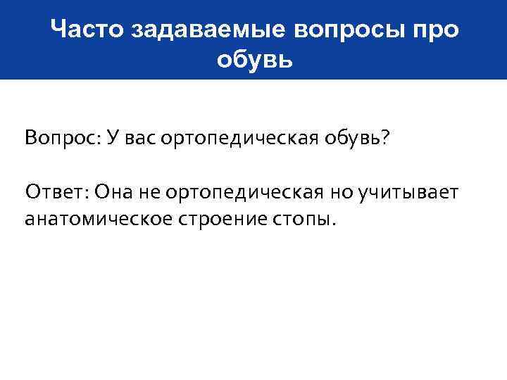 Часто задаваемые вопросы про обувь Вопрос: У вас ортопедическая обувь? Ответ: Она не ортопедическая