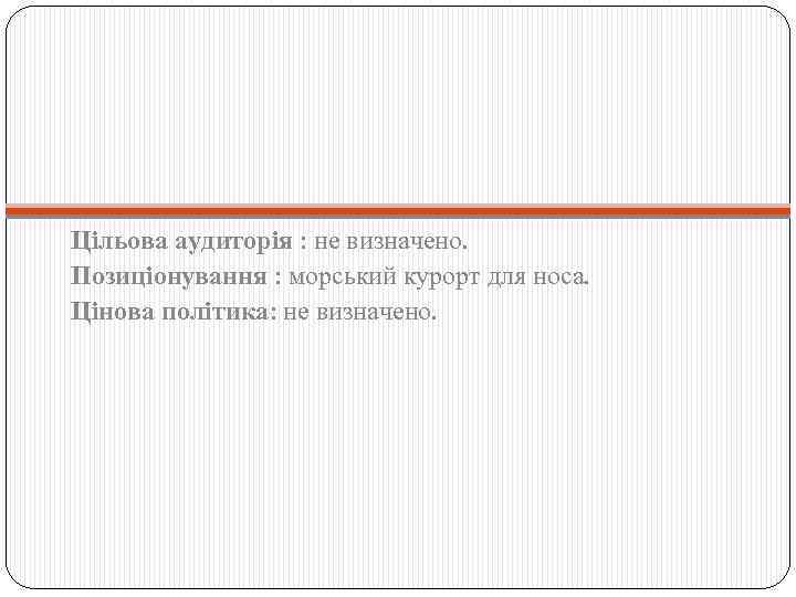 Цільова аудиторія : не визначено. Позиціонування : морський курорт для носа. Цінова політика: не