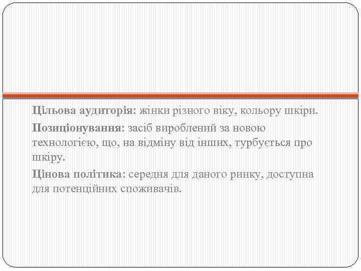 Цільова аудиторія: жінки різного віку, кольору шкіри. Позиціонування: засіб вироблений за новою технологією, що,