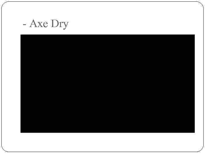 - Axe Dry 