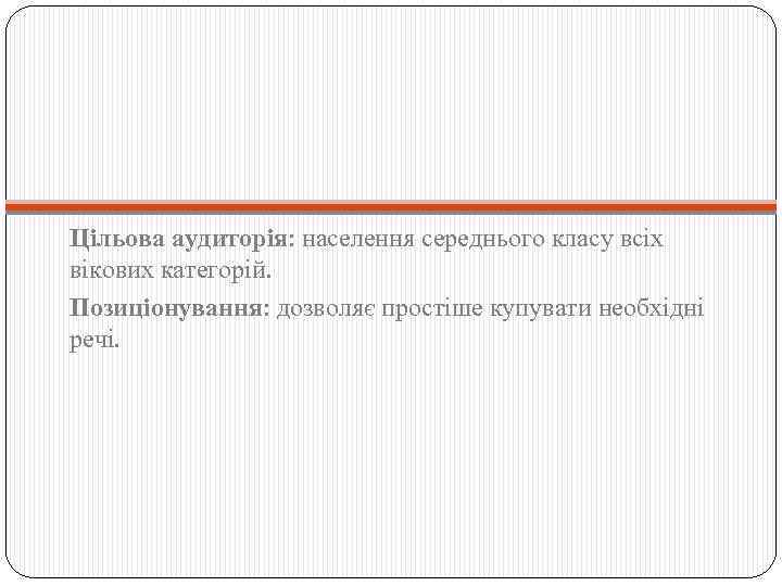 Цільова аудиторія: населення середнього класу всіх вікових категорій. Позиціонування: дозволяє простіше купувати необхідні речі.