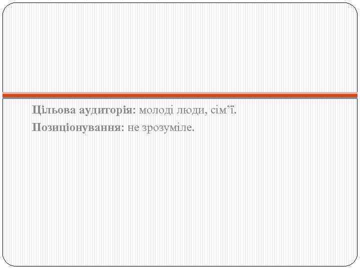 Цільова аудиторія: молоді люди, сім’ї. Позиціонування: не зрозуміле. 