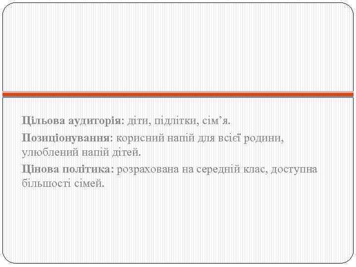 Цільова аудиторія: діти, підлітки, сім’я. Позиціонування: корисний напій для всієї родини, улюблений напій дітей.