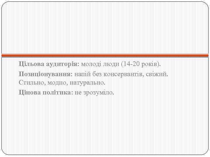 Цільова аудиторія: молоді люди (14 -20 років). Позиціонування: напій без консервантів, свіжий. Стильно, модно,